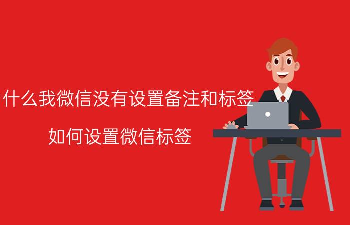 为什么我微信没有设置备注和标签 如何设置微信标签？